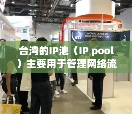 台湾的IP池（IP pool）主要用于管理网络流量，特别是在处理流量 registration（流量注册）流量分割、或者在特定的网络协议下进行数据管理。IP池可以帮助用户优化网络性能，提升用户体验