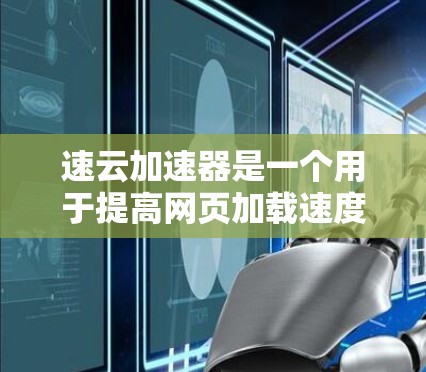 速云加速器是一个用于提高网页加载速度的工具,它通过自动加载网页内容来提升网页加载时间。以下是使用速云加速器的基本教程 速云加速器是一个用于提高网页加载速度的工具,它通过自动加载网页内容来提升网页加载时间。以下是使用速云加速器的基本教程