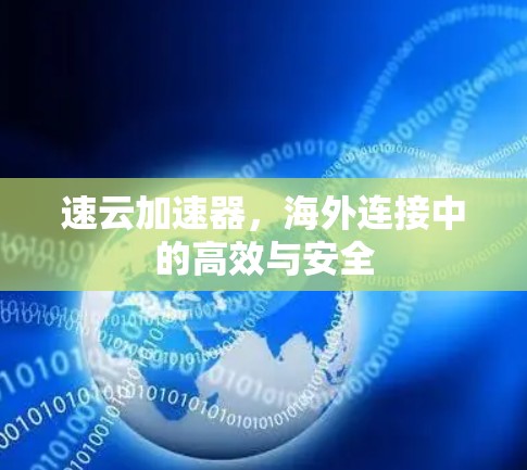 速云加速器,海外连接中的高效与安全 速云加速器,海外连接中的高效与安全