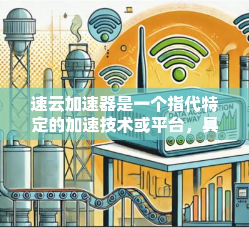 速云加速器是一个指代特定的加速技术或平台,具体含义取决于上下文。如果你指的是某个特定的加速器,可能需要结合具体的应用场景和设备来理解。以下是一些可能的解释和建议 速云加速器是一个指代特定的加速技术或平台,具体含义取决于上下文。如果你指的是某个特定的加速器,可能需要结合具体的应用场景和设备来理解。以下是一些可能的解释和建议