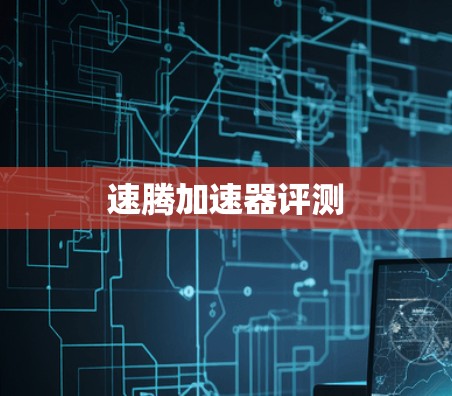 速腾加速器评测 速腾加速器评测