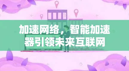 加速网络，智能加速器引领未来互联网