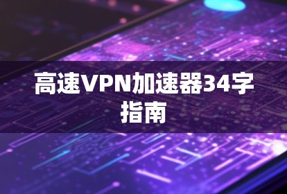 高速<strong>VPN加速器</strong>34字指南