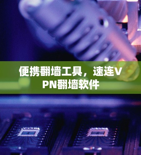 便携翻墙工具,速连VPN<strong>翻墙软件</strong>