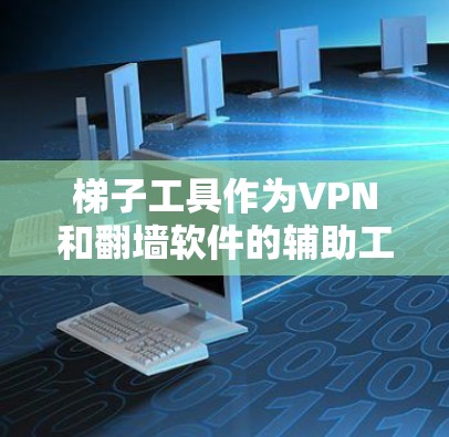 梯子工具作为VPN和<strong>翻墙软件</strong>的辅助工具,以其全面的功能和灵活的使用方法,成为众多用户的选择。以下是对梯子工具的详细评测,包括其优缺点及其适用场景