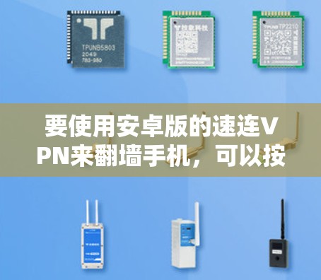 要使用安卓版的速连VPN来翻墙手机，可以按照以下步骤操作