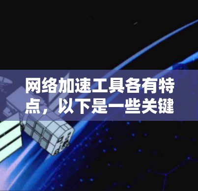 网络加速工具各有特点,以下是一些关键点 网络加速工具各有特点,以下是一些关键点