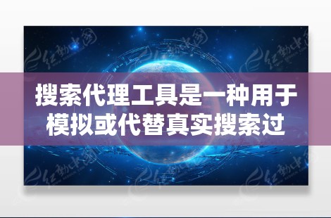 搜索代理工具是一种用于模拟或代替真实搜索过程的工具，通常用于测试、优化搜索性能、或解决特定的搜索问题。以下是一些常见的搜索代理工具及其特点