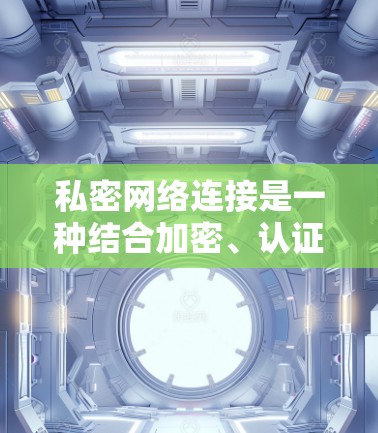 私密网络连接是一种结合加密、认证、低延迟和高隐私性的技术,用于确保数据在传输过程中的安全和隐私。以下是对其核心概念的详细解析 私密网络连接是一种结合加密、认证、低延迟和高隐私性的技术,用于确保数据在传输过程中的安全和隐私。以下是对其核心概念的详细解析