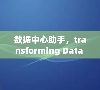 数据中心助手,transforming Data into Digital Reality 数据中心助手,transforming Data into Digital Reality