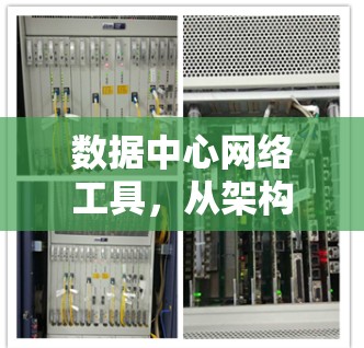 数据中心网络工具,从架构到应用的全面解决方案 数据中心网络工具,从架构到应用的全面解决方案