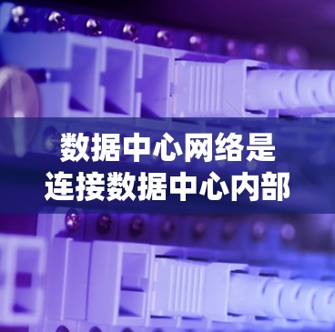 数据中心网络是连接数据中心内部各个设备、服务器和存储设备的核心网络系统，其重要性在于保障数据的可靠传输和访问，同时维护数据的安全性和稳定性。以下是对数据中心网络的详细分析