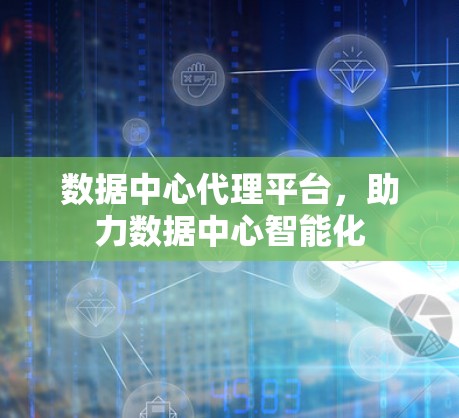 数据中心代理平台，助力数据中心智能化