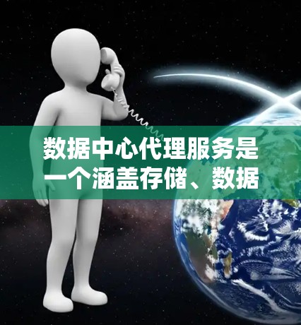 数据中心代理服务是一个涵盖存储、数据库、云服务、网络和基础设施等多个领域的技术服务，旨在为客户提供全面的管理和支持。以下是对该领域的一些详细分类和总结