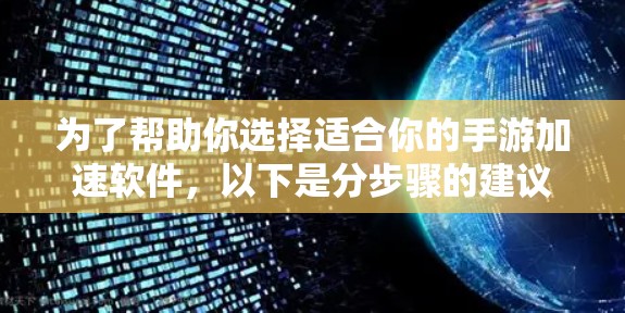 为了帮助你选择适合你的手游加速软件,以下是分步骤的建议 为了帮助你选择适合你的手游加速软件,以下是分步骤的建议