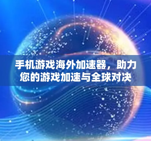 手机游戏海外加速器,助力您的游戏加速与全球对决 手机游戏海外加速器,助力您的游戏加速与全球对决