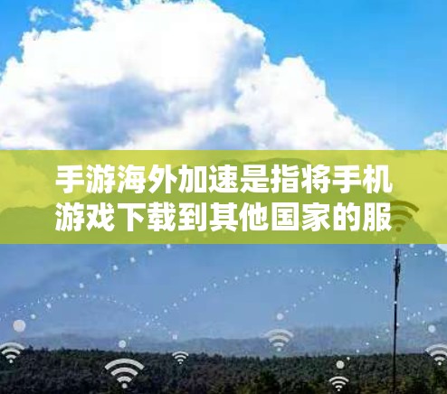 手游海外加速是指将手机游戏下载到其他国家的服务器,通过网络进行游戏。这种加速方式可以有效减少游戏的延迟,提高游戏体验。以下是关于手游海外加速的一些关键信息和步骤说明 手游海外加速是指将手机游戏下载到其他国家的服务器,通过网络进行游戏。这种加速方式可以有效减少游戏的延迟,提高游戏体验。以下是关于手游海外加速的一些关键信息和步骤说明