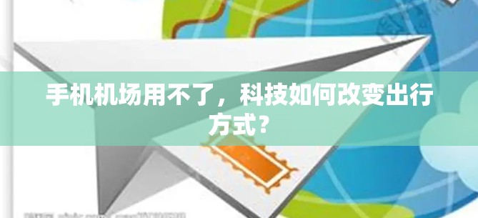 手机机场用不了,科技如何改变出行方式? 手机机场用不了,科技如何改变出行方式?