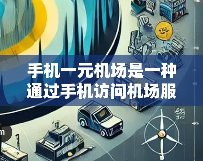 手机一元机场是一种通过手机访问机场服务的方式,旨在简化机场的日常管理,提高用户体验。以下是对该概念的详细分析 手机一元机场是一种通过手机访问机场服务的方式,旨在简化机场的日常管理,提高用户体验。以下是对该概念的详细分析