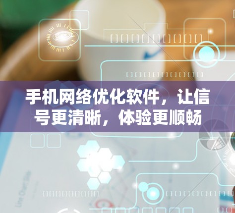 手机网络优化软件,让信号更清晰,体验更顺畅 手机网络优化软件,让信号更清晰,体验更顺畅