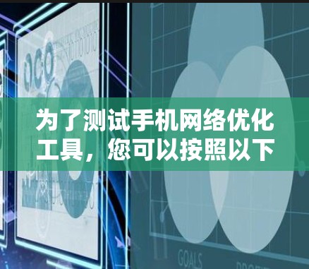 为了测试手机网络优化工具，您可以按照以下步骤进行操作