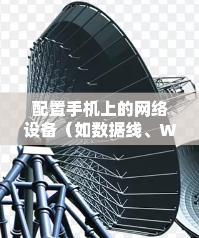 配置手机上的网络设备（如数据线、Wi-Fi热点、蓝牙连接）需要按照以下步骤进行