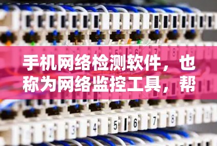 手机网络检测软件,也称为网络监控工具,帮助用户检测和解决问题,优化网络性能。以下是一些主要的网络检测软件及其功能 手机网络检测软件,也称为网络监控工具,帮助用户检测和解决问题,优化网络性能。以下是一些主要的网络检测软件及其功能