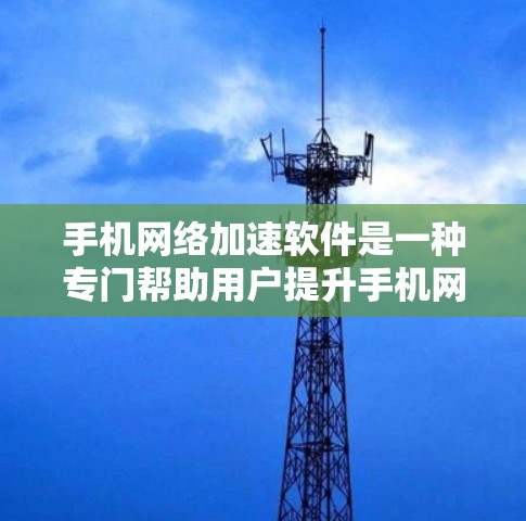手机网络加速软件是一种专门帮助用户提升手机网络速度的工具。这些软件通常通过多种技术手段，如协议转发、流量管理、流量分割等，来优化用户的上网体验。以下是关于网络加速软件的一些常见类型和推荐