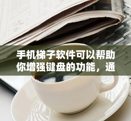 手机梯子软件可以帮助你增强键盘的功能,通过旋转梯子键来调整字母的位置,支持多种语言和设置。以下是一步步的下载和使用指南 手机梯子软件可以帮助你增强键盘的功能,通过旋转梯子键来调整字母的位置,支持多种语言和设置。以下是一步步的下载和使用指南