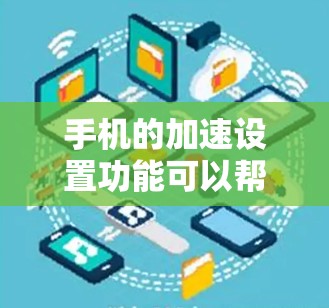 手机的加速设置功能可以帮助你在减少数据传输的同时，也能提升手机的性能和用户体验。下面是详细的教程，帮助你了解如何使用手机的加速设置