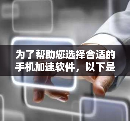 为了帮助您选择合适的手机加速软件,以下是详细的指南 为了帮助您选择合适的手机加速软件,以下是详细的指南