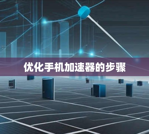 优化手机加速器的步骤