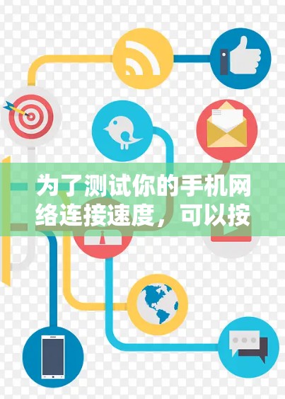 为了测试你的手机网络连接速度,可以按照以下步骤进行 为了测试你的手机网络连接速度,可以按照以下步骤进行