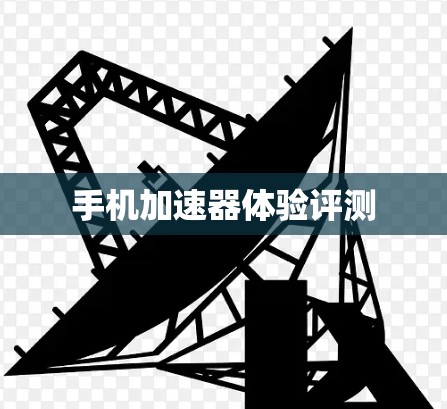 手机加速器体验评测 手机加速器体验评测