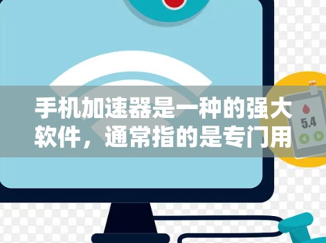 手机加速器是一种的强大软件,通常指的是专门用于优化手机操作的加速器,比如微信、QQ、支付宝等。以下是关于手机加速器的体验分享 手机加速器是一种的强大软件,通常指的是专门用于优化手机操作的加速器,比如微信、QQ、支付宝等。以下是关于手机加速器的体验分享