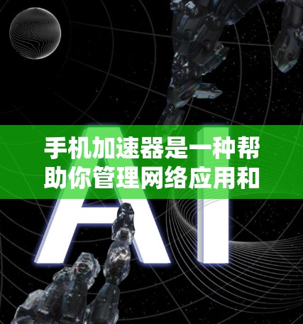 手机加速器是一种帮助你管理网络应用和优化应用性能的工具。它通过自动下载和上传应用更新包，减少网络延迟，提升应用响应速度。以下是关于加速器的详细信息