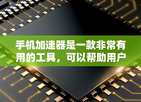 手机加速器是一款非常有用的工具,可以帮助用户提升手机的性能和体验,减少延迟和数据消耗,同时保护隐私。以下是关于加速器的详细总结 手机加速器是一款非常有用的工具,可以帮助用户提升手机的性能和体验,减少延迟和数据消耗,同时保护隐私。以下是关于加速器的详细总结