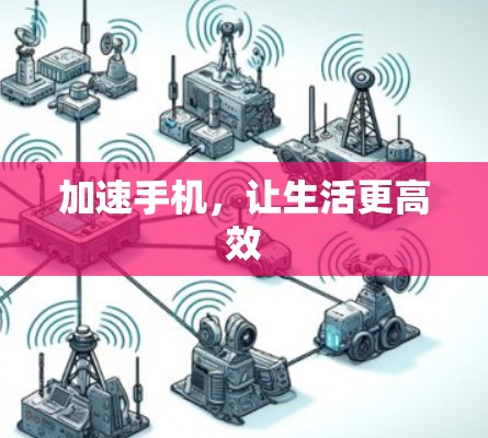 加速手机,让生活更高效 加速手机,让生活更高效