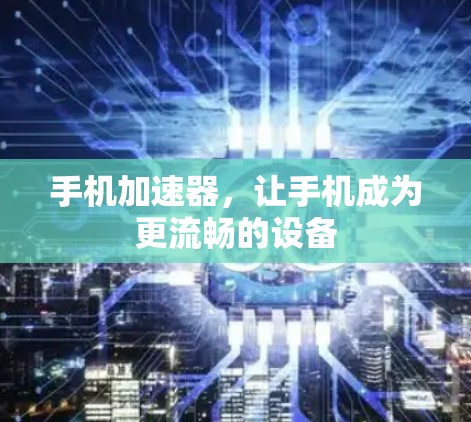 手机加速器,让手机成为更流畅的设备 手机加速器,让手机成为更流畅的设备