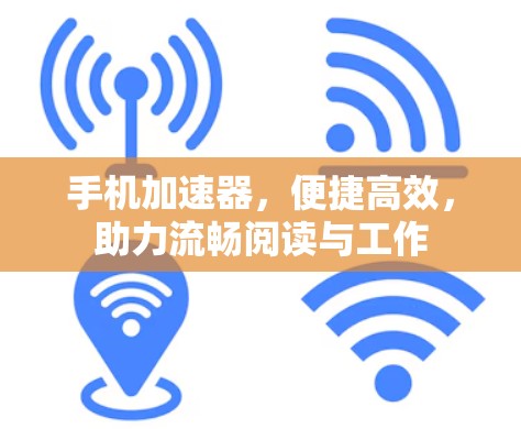 手机加速器,便捷高效,助力流畅阅读与工作 手机加速器,便捷高效,助力流畅阅读与工作