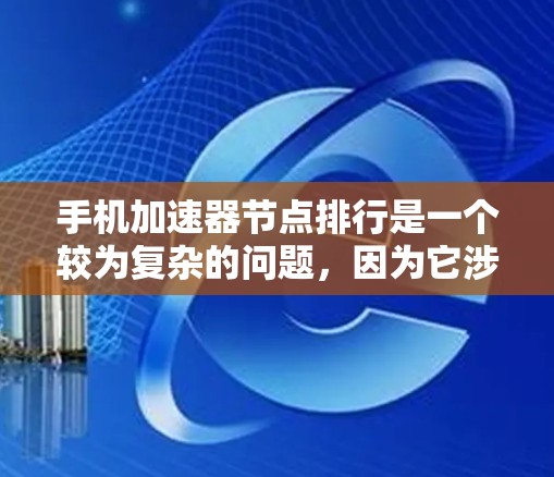 手机加速器节点排行是一个较为复杂的问题，因为它涉及到多个因素，包括应用的类型、性能、使用情况等。以下是一个逐步解释和总结