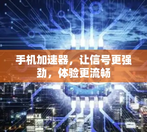 手机加速器,让信号更强劲,体验更流畅 手机加速器,让信号更强劲,体验更流畅