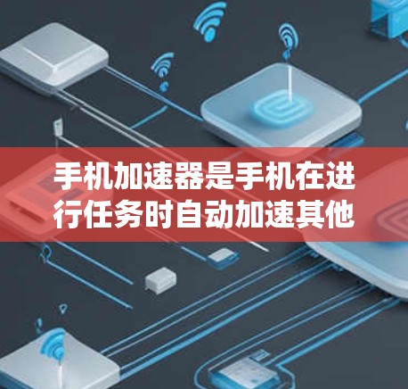 手机加速器是手机在进行任务时自动加速其他应用资源的工具,通常由系统自动安装和更新。以下是解决手机加速器更新问题的步骤 手机加速器是手机在进行任务时自动加速其他应用资源的工具,通常由系统自动安装和更新。以下是解决手机加速器更新问题的步骤