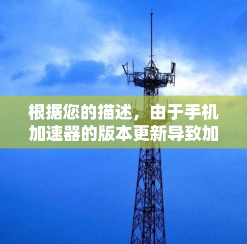 根据您的描述,由于手机加速器的版本更新导致加速效果变慢,可能与加速器的应用市场版本有关。以下是详细的步骤来解决这个问题 根据您的描述,由于手机加速器的版本更新导致加速效果变慢,可能与加速器的应用市场版本有关。以下是详细的步骤来解决这个问题