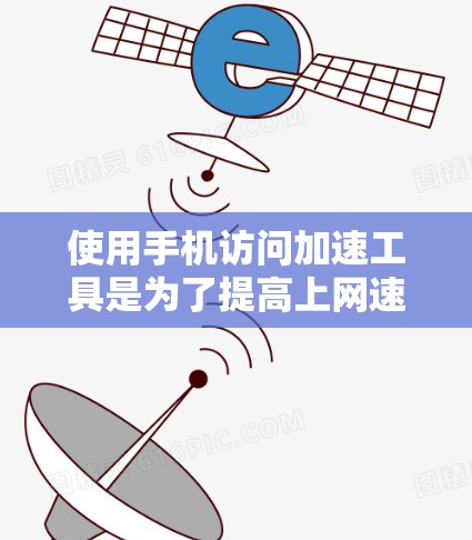 使用手机访问加速工具是为了提高上网速度，但需要注意以下几点