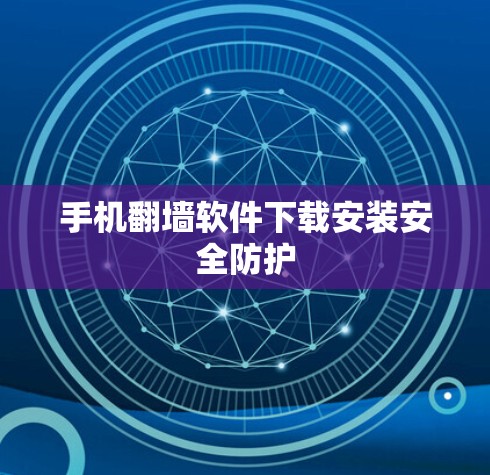 手机<strong>翻墙软件</strong>下载安装安全防护