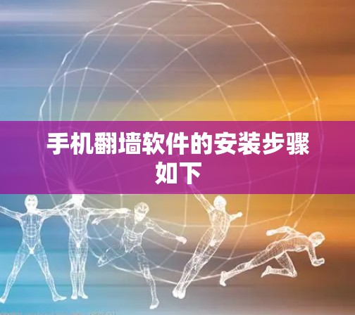 手机<strong>翻墙软件</strong>的安装步骤如下