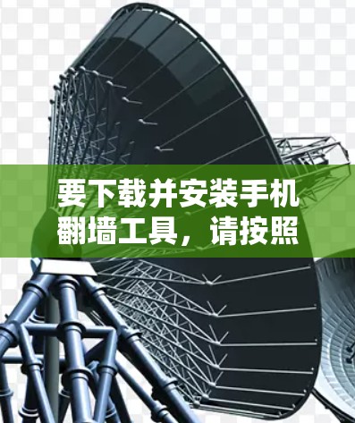 要下载并安装手机翻墙工具，请按照以下步骤操作