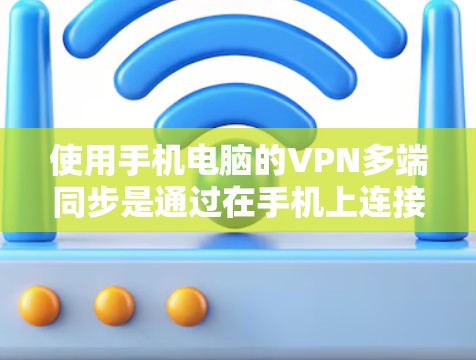 使用手机电脑的VPN多端同步是通过在手机上连接多个目标电脑来管理多个VPN服务器。以下是一个详细的步骤指南，帮助你顺利完成这个过程