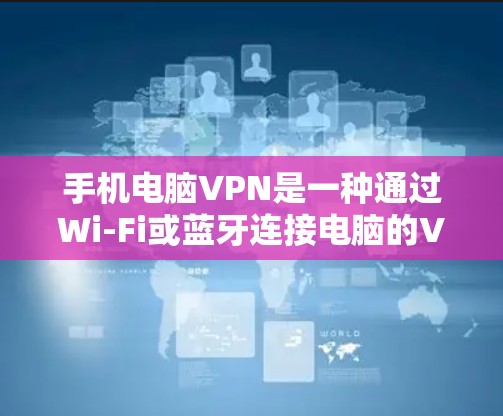 手机电脑VPN是一种通过Wi-Fi或蓝牙连接电脑的VPN技术,用于安全传输数据。以下是使用手机电脑VPN的步骤和信息 手机电脑VPN是一种通过Wi-Fi或蓝牙连接电脑的VPN技术,用于安全传输数据。以下是使用手机电脑VPN的步骤和信息